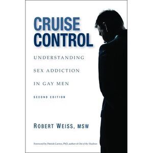 Cruise Control: Understanding Sex Addiction in Gay Men -- Robert Weiss